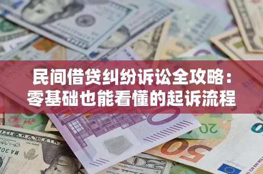 武汉民间借贷纠纷诉讼全攻略：零基础也能看懂的起诉流程与证据整理指南
