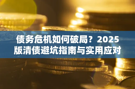 武汉债务危机如何破局？2025版清债避坑指南与实用应对策略