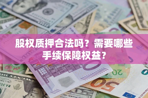 武汉股权质押合法吗？需要哪些手续保障权益？