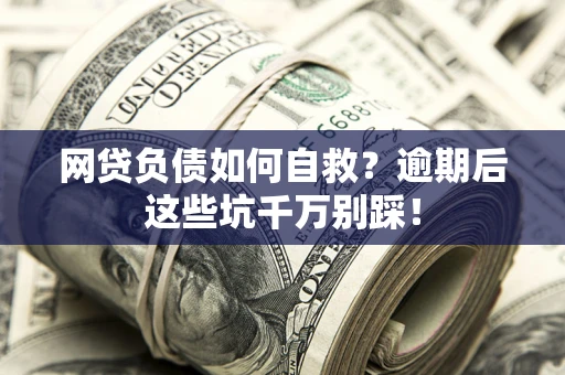 武汉网贷负债如何自救？逾期后这些坑千万别踩！