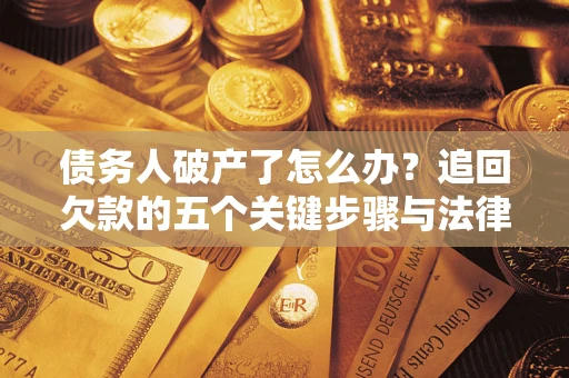 武汉债务人破产了怎么办？追回欠款的五个关键步骤与法律策略