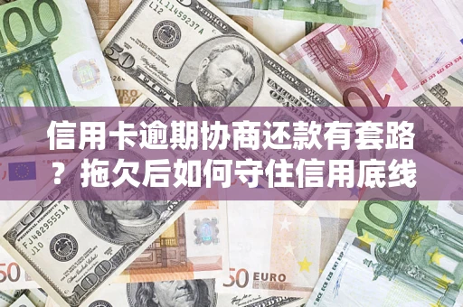 武汉信用卡逾期协商还款有套路？拖欠后如何守住信用底线？