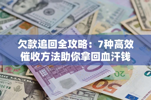 武汉欠款追回全攻略：7种高效催收方法助你拿回血汗钱
