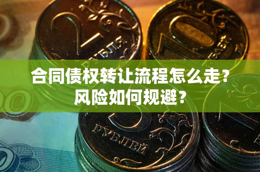 武汉合同债权转让流程怎么走？风险如何规避？