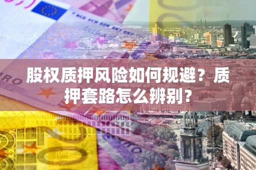 武汉股权质押风险如何规避？质押套路怎么辨别？