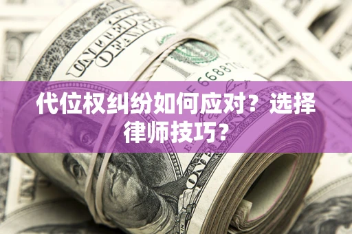 武汉代位权纠纷如何应对？选择律师技巧？