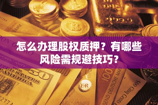 武汉怎么办理股权质押？有哪些风险需规避技巧？