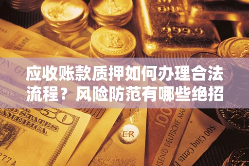 武汉应收账款质押如何办理合法流程？风险防范有哪些绝招？