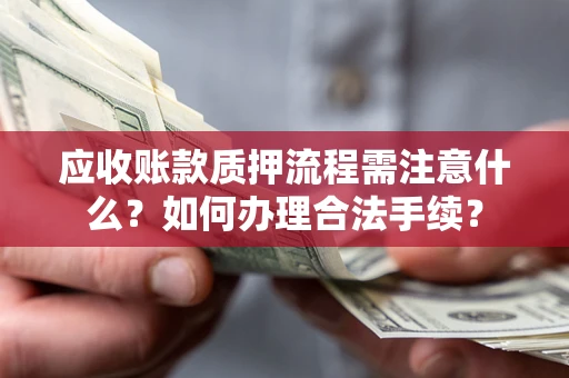 武汉应收账款质押流程需注意什么？如何办理合法手续？