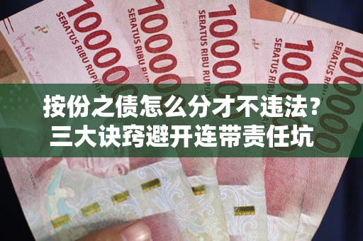 武汉按份之债怎么分才不违法？三大诀窍避开连带责任坑