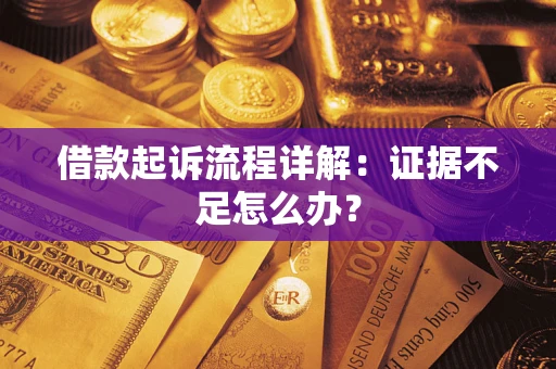 武汉借款起诉流程详解：证据不足怎么办？