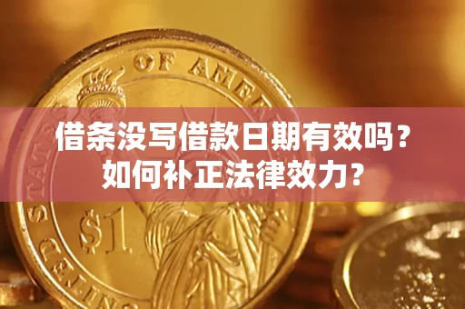 武汉借条没写借款日期有效吗？如何补正法律效力？