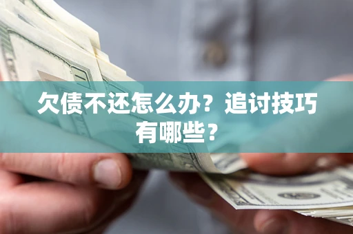 武汉欠债不还怎么办？追讨技巧有哪些？