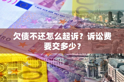武汉欠债不还怎么起诉？诉讼费要交多少？