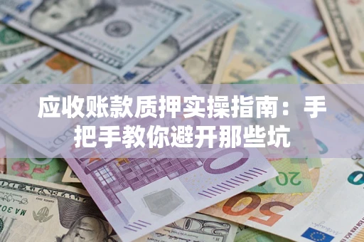 武汉应收账款质押实操指南：手把手教你避开那些坑