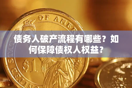 武汉债务人破产流程有哪些？如何保障债权人权益？