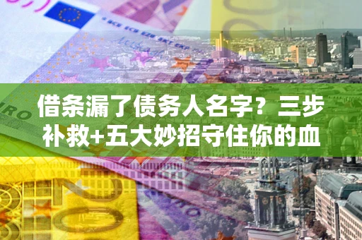 武汉借条漏了债务人名字？三步补救+五大妙招守住你的血汗钱