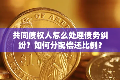 武汉共同债权人怎么处理债务纠纷？如何分配偿还比例？