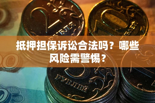 武汉抵押担保诉讼合法吗？哪些风险需警惕？