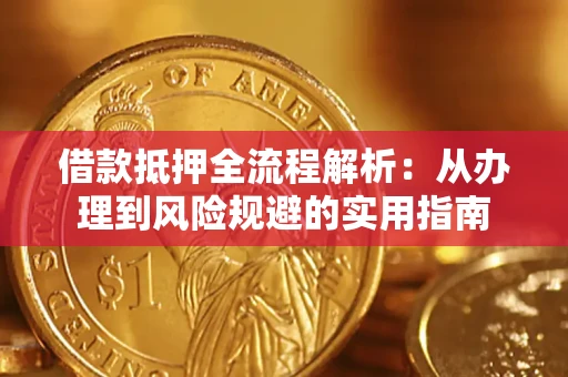 武汉借款抵押全流程解析：从办理到风险规避的实用指南