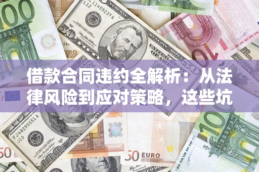 武汉借款合同违约全解析：从法律风险到应对策略，这些坑别再踩！