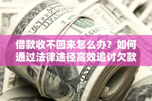 武汉借款收不回来怎么办？如何通过法律途径高效追讨欠款？