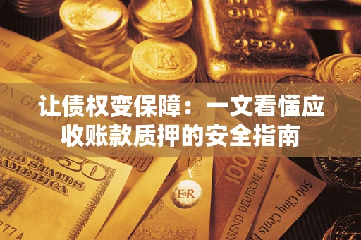 武汉让债权变保障：一文看懂应收账款质押的安全指南