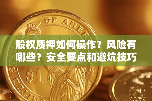 武汉股权质押如何操作？风险有哪些？安全要点和避坑技巧？