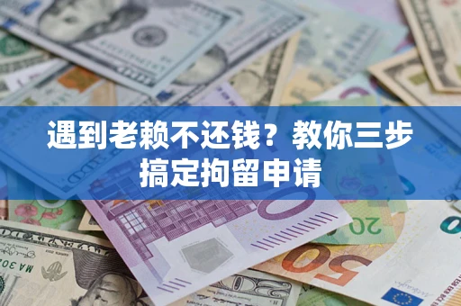 武汉遇到老赖不还钱？教你三步搞定拘留申请