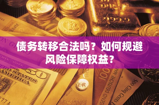 武汉债务转移合法吗？如何规避风险保障权益？