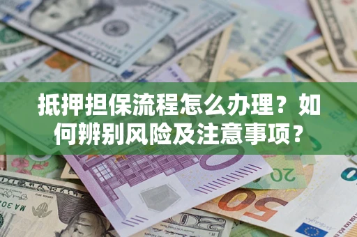 武汉抵押担保流程怎么办理？如何辨别风险及注意事项？