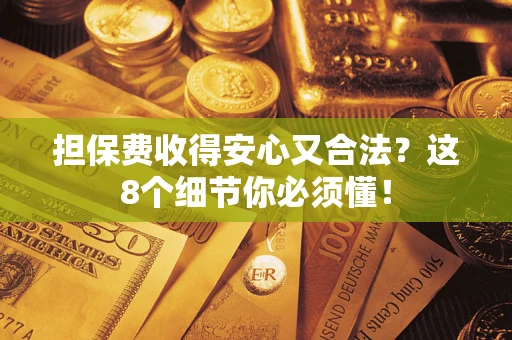 武汉担保费收得安心又合法？这8个细节你必须懂！