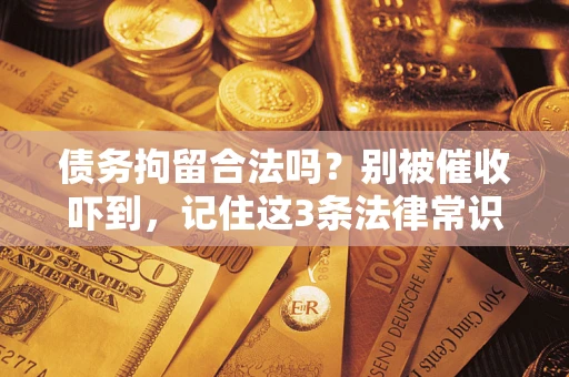 武汉债务拘留合法吗？别被催收吓到，记住这3条法律常识