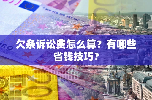 武汉欠条诉讼费怎么算？有哪些省钱技巧？