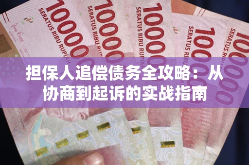 武汉担保人追偿债务全攻略:从协商到起诉的实战指南 武汉担保人追偿债务全攻略:从协商到起诉的实战指南